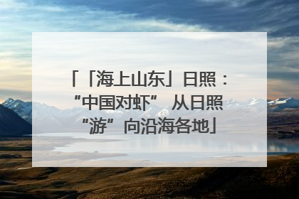 「海上山东」日照：“中国对虾” 从日照“游”向沿海各地