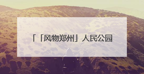 「风物郑州」人民公园：闹市中的生态宝藏