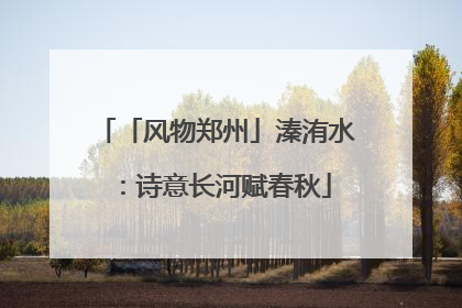 「风物郑州」溱洧水：诗意长河赋春秋