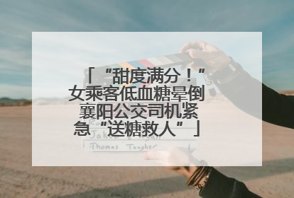 “甜度满分！”女乘客低血糖晕倒 襄阳公交司机紧急“送糖救人”