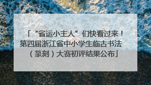 “省运小主人”们快看过来！第四届浙江省中小学生临古书法（篆刻）大赛初评结果公布