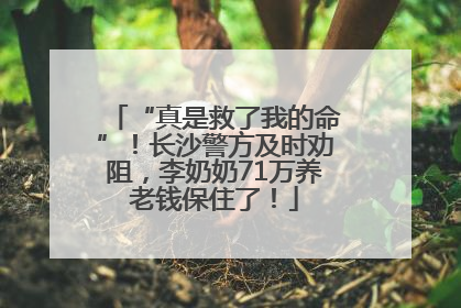 “真是救了我的命”！长沙警方及时劝阻，李奶奶71万养老钱保住了！