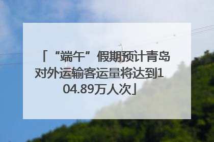 “端午”假期预计青岛对外运输客运量将达到104.89万人次