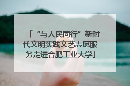“与人民同行”新时代文明实践文艺志愿服务走进合肥工业大学
