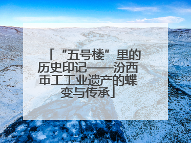 “五号楼”里的历史印记——汾西重工工业遗产的蝶变与传承