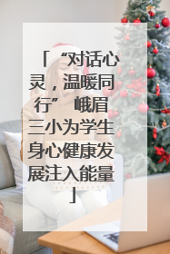 “对话心灵，温暖同行” 峨眉三小为学生身心健康发展注入能量