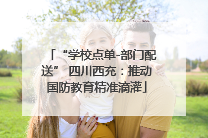 “学校点单-部门配送” 四川西充：推动国防教育精准滴灌