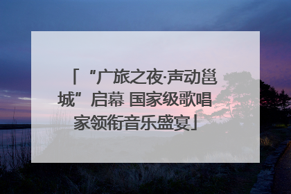 “广旅之夜·声动邕城”启幕 国家级歌唱家领衔音乐盛宴
