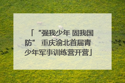 “强我少年 固我国防” 重庆渝北首届青少年军事训练营开营