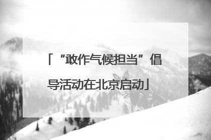 “敢作气候担当”倡导活动在北京启动