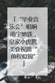 “毕业音乐会”唱响南宁地铁，皇家小虎携美食祝愿“前程似锦”