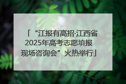 “江报有高招·江西省2025年高考志愿填报现场咨询会”火热举行