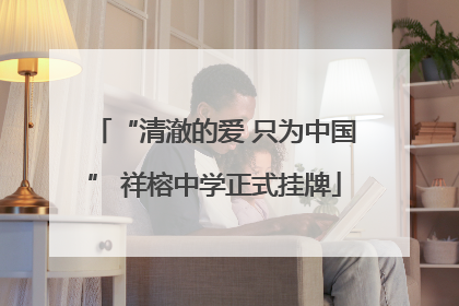 “清澈的爱 只为中国” 祥榕中学正式挂牌