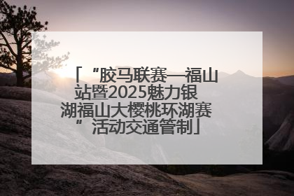 “胶马联赛—福山站暨2025魅力银湖福山大樱桃环湖赛”活动交通管制
