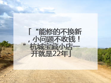 “能修的不换新，小问题不收钱！”杭城宝藏小店一开就是22年