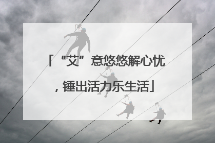 “艾”意悠悠解心忧，锤出活力乐生活