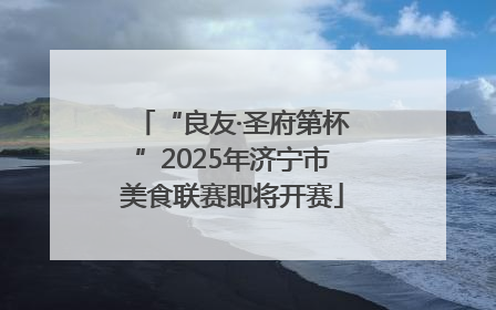 “良友·圣府第杯”2025年济宁市美食联赛即将开赛