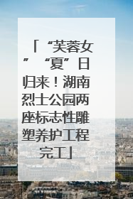 “芙蓉女”“夏”日归来！湖南烈士公园两座标志性雕塑养护工程完工