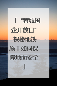 “蓉城国企开放日” 探秘地铁施工如何保障地面安全