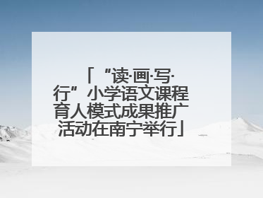 “读·画·写·行”小学语文课程育人模式成果推广活动在南宁举行