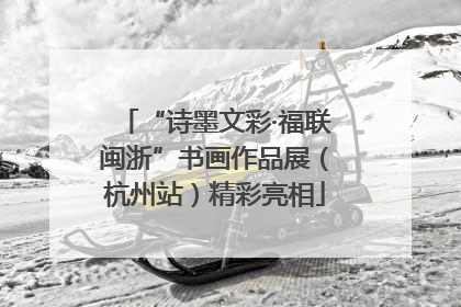 “诗墨文彩·福联闽浙”书画作品展（杭州站）精彩亮相