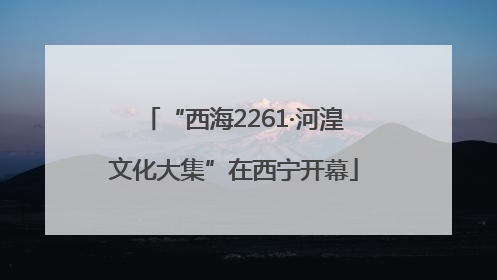 “西海2261·河湟文化大集”在西宁开幕