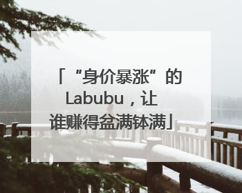 “身价暴涨”的Labubu，让谁赚得盆满钵满
