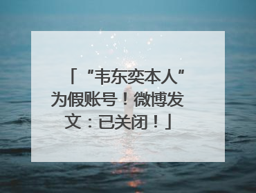 “韦东奕本人”为假账号！微博发文：已关闭！