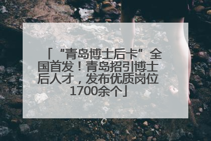 “青岛博士后卡”全国首发！青岛招引博士后人才，发布优质岗位1700余个
