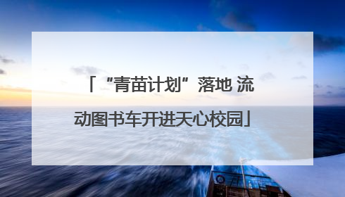 “青苗计划”落地 流动图书车开进天心校园