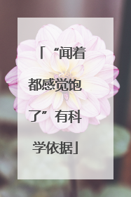 “闻着都感觉饱了”有科学依据