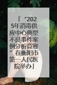 “2025年消毒供应中心典型不良事件案例分析竞赛”在衡阳市第一人民医院举办