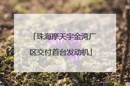 珠海摩天宇金湾厂区交付首台发动机