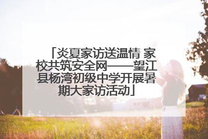 炎夏家访送温情 家校共筑安全网——望江县杨湾初级中学开展暑期大家访活动