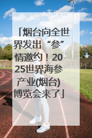 烟台向全世界发出“参”情邀约！2025世界海参产业(烟台)博览会来了