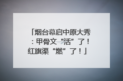 烟台幕启中原大秀：甲骨文“活”了！红旗渠“燃”了！