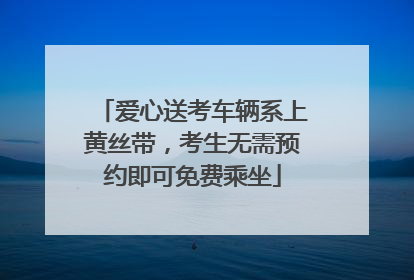 爱心送考车辆系上黄丝带，考生无需预约即可免费乘坐