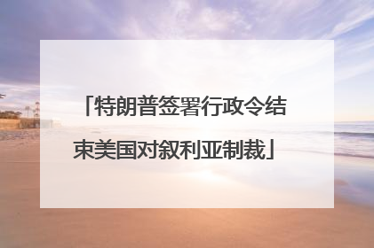 特朗普签署行政令结束美国对叙利亚制裁