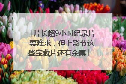 片长超9小时纪录片一票难求，但上影节这些宝藏片还有余票