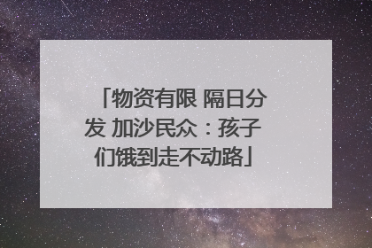 物资有限 隔日分发 加沙民众：孩子们饿到走不动路