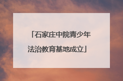 石家庄中院青少年法治教育基地成立