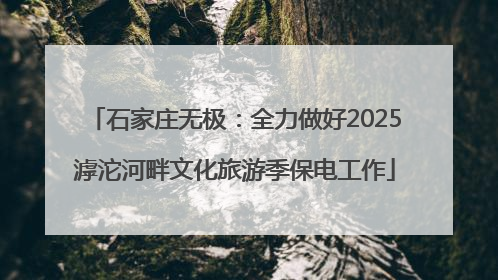 石家庄无极：全力做好2025滹沱河畔文化旅游季保电工作