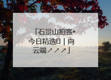 石景山拍客•今日精选⑳｜向云端↗↗↗
