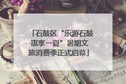 石鼓区“乐游石鼓·惠享一夏”暑期文旅消费季正式启幕