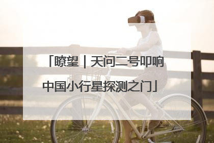 瞭望｜天问二号叩响中国小行星探测之门