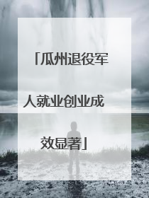 瓜州退役军人就业创业成效显著