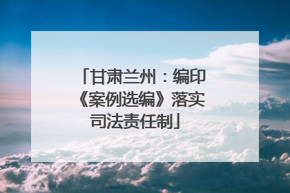 甘肃兰州：编印《案例选编》落实司法责任制