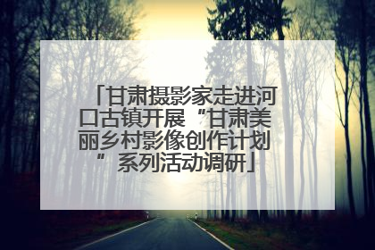甘肃摄影家走进河口古镇开展“甘肃美丽乡村影像创作计划”系列活动调研