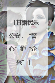 甘肃民乐公安：“警心”护“企兴”