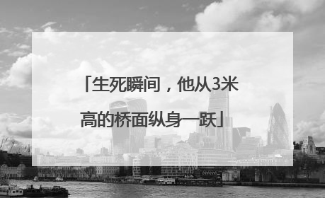 生死瞬间，他从3米高的桥面纵身一跃